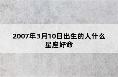 2007年3月10日出生的人什么星座好命