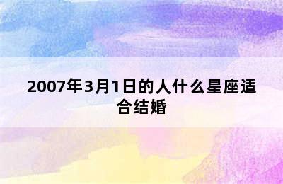 2007年3月1日的人什么星座适合结婚