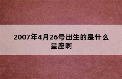 2007年4月26号出生的是什么星座啊