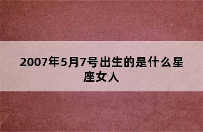 2007年5月7号出生的是什么星座女人