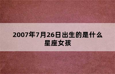 2007年7月26日出生的是什么星座女孩