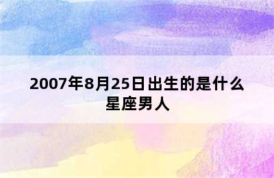 2007年8月25日出生的是什么星座男人