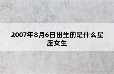 2007年8月6日出生的是什么星座女生