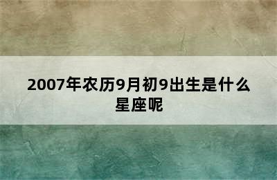 2007年农历9月初9出生是什么星座呢