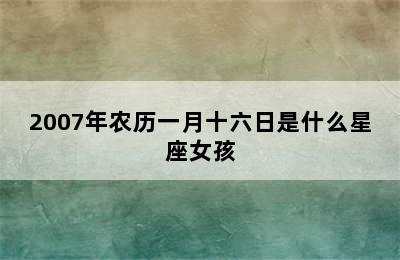 2007年农历一月十六日是什么星座女孩