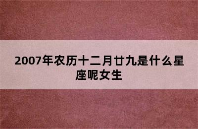 2007年农历十二月廿九是什么星座呢女生