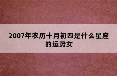 2007年农历十月初四是什么星座的运势女