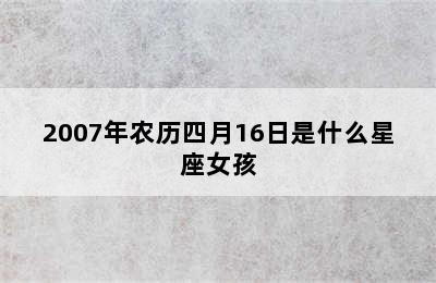 2007年农历四月16日是什么星座女孩