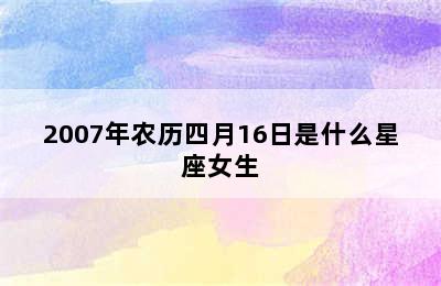 2007年农历四月16日是什么星座女生