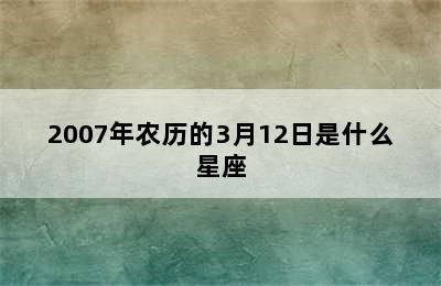 2007年农历的3月12日是什么星座