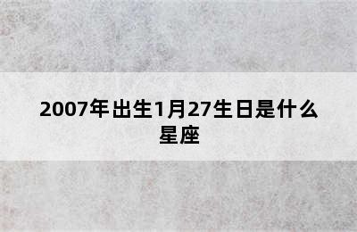 2007年出生1月27生日是什么星座