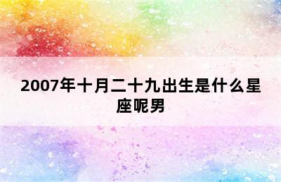 2007年十月二十九出生是什么星座呢男