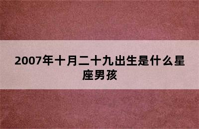 2007年十月二十九出生是什么星座男孩