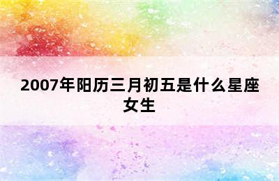 2007年阳历三月初五是什么星座女生