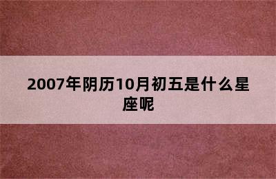 2007年阴历10月初五是什么星座呢