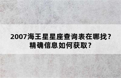 2007海王星星座查询表在哪找？精确信息如何获取？