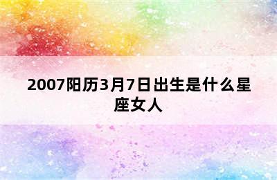 2007阳历3月7日出生是什么星座女人