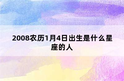 2008农历1月4日出生是什么星座的人