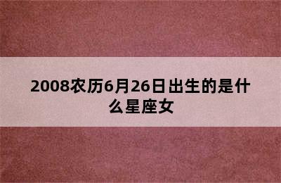 2008农历6月26日出生的是什么星座女