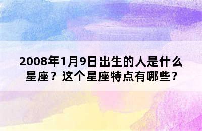 2008年1月9日出生的人是什么星座？这个星座特点有哪些？