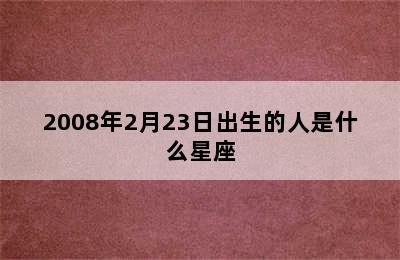 2008年2月23日出生的人是什么星座