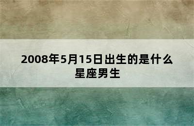 2008年5月15日出生的是什么星座男生