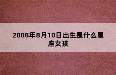 2008年8月10日出生是什么星座女孩