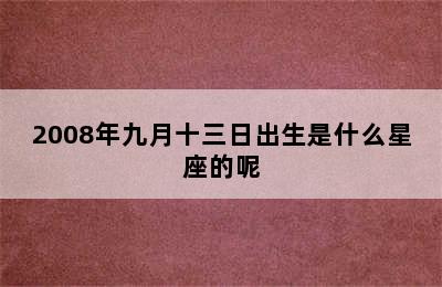 2008年九月十三日出生是什么星座的呢