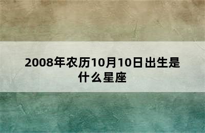 2008年农历10月10日出生是什么星座