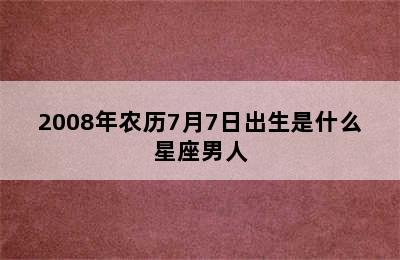 2008年农历7月7日出生是什么星座男人