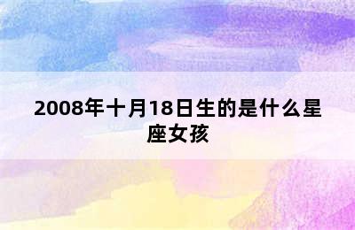 2008年十月18日生的是什么星座女孩