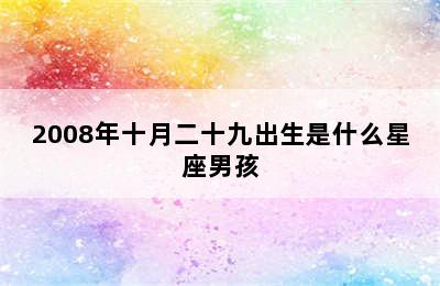 2008年十月二十九出生是什么星座男孩