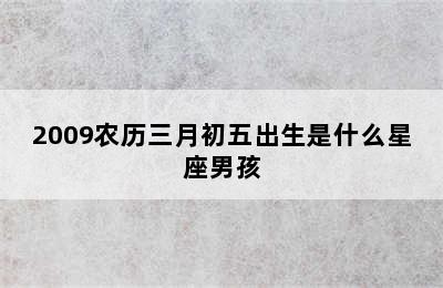 2009农历三月初五出生是什么星座男孩