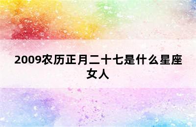 2009农历正月二十七是什么星座女人