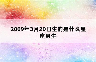 2009年3月20日生的是什么星座男生