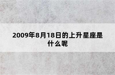 2009年8月18日的上升星座是什么呢