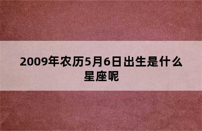 2009年农历5月6日出生是什么星座呢