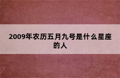 2009年农历五月九号是什么星座的人