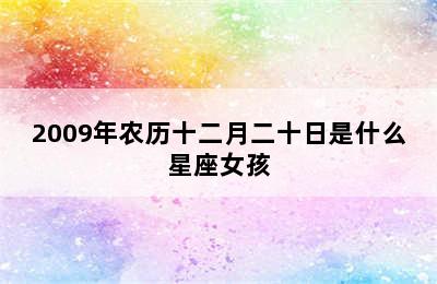 2009年农历十二月二十日是什么星座女孩