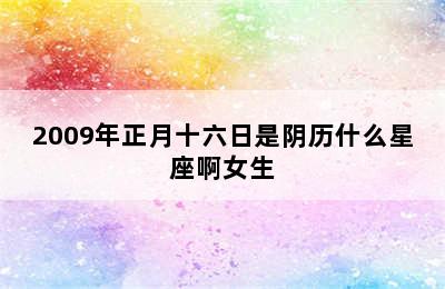 2009年正月十六日是阴历什么星座啊女生