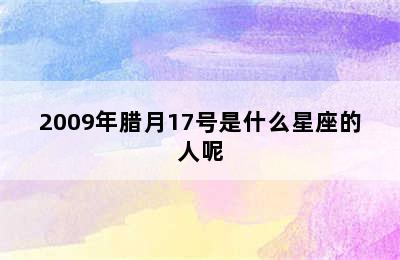 2009年腊月17号是什么星座的人呢