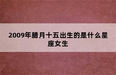 2009年腊月十五出生的是什么星座女生