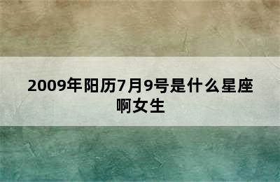 2009年阳历7月9号是什么星座啊女生