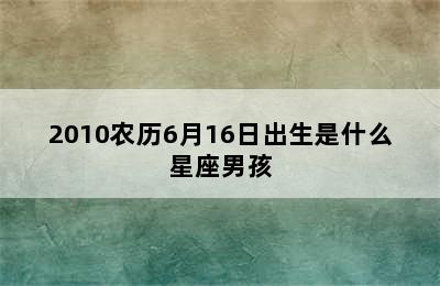 2010农历6月16日出生是什么星座男孩