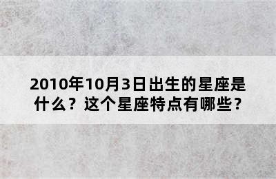 2010年10月3日出生的星座是什么？这个星座特点有哪些？