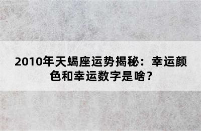 2010年天蝎座运势揭秘：幸运颜色和幸运数字是啥？