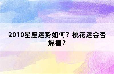 2010星座运势如何？桃花运会否爆棚？