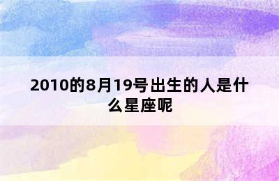 2010的8月19号出生的人是什么星座呢