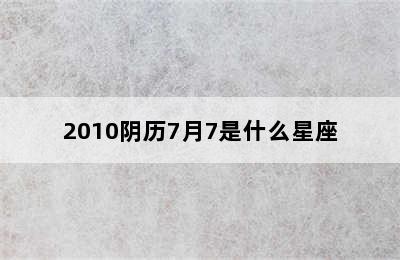 2010阴历7月7是什么星座