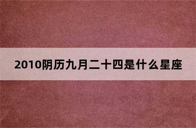 2010阴历九月二十四是什么星座